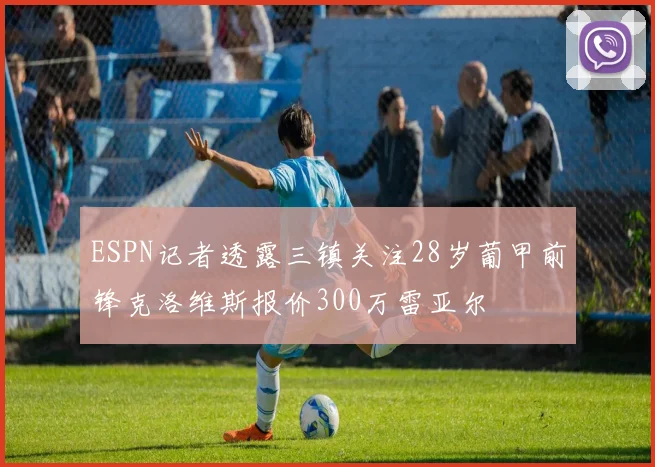 ESPN记者透露三镇关注28岁葡甲前锋克洛维斯报价300万雷亚尔