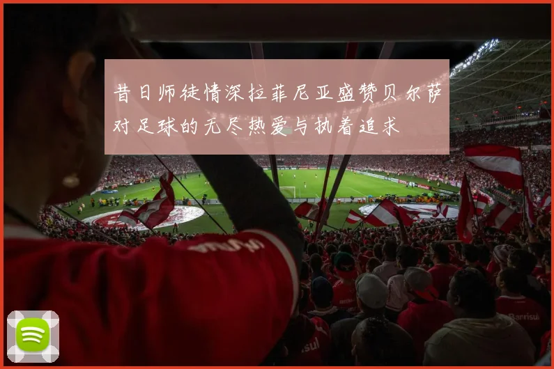 昔日师徒情深拉菲尼亚盛赞贝尔萨对足球的无尽热爱与执着追求