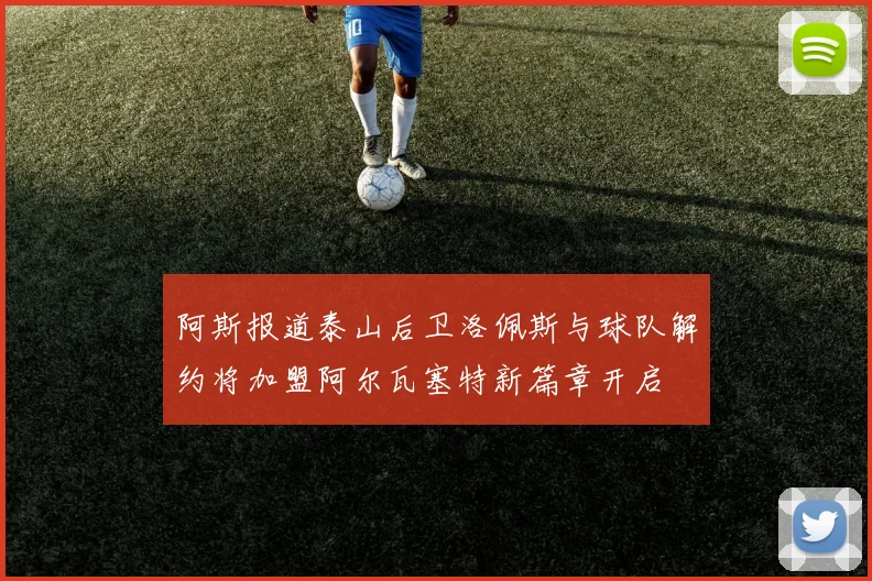 阿斯报道泰山后卫洛佩斯与球队解约将加盟阿尔瓦塞特新篇章开启
