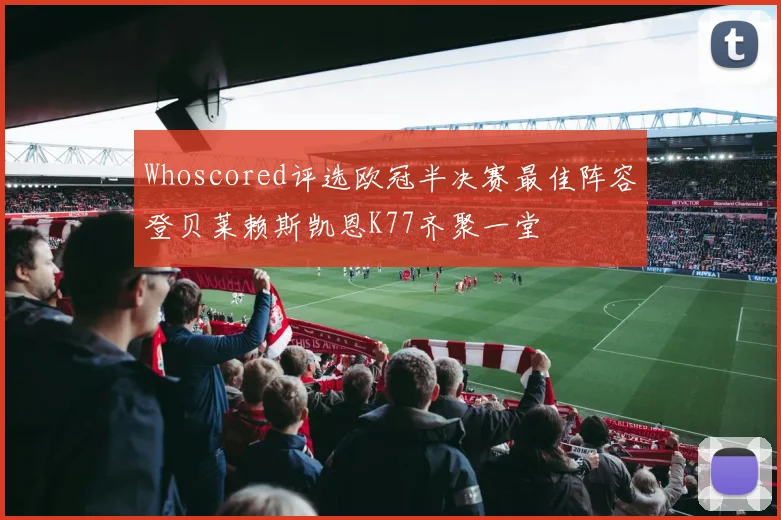 Whoscored评选欧冠半决赛最佳阵容登贝莱赖斯凯恩K77齐聚一堂